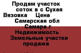 Продам участок 15 соток в с.Сухая-Вязовка. › Цена ­ 750 000 - Самарская обл., Самара г. Недвижимость » Земельные участки продажа   